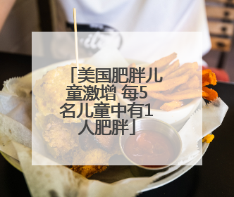 美国肥胖儿童激增 每5名儿童中有1人肥胖
