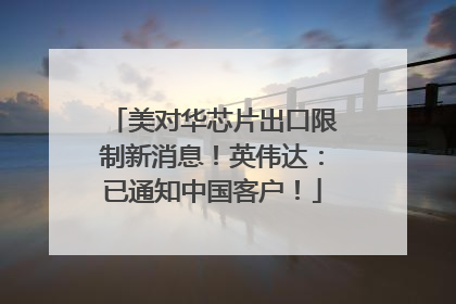 美对华芯片出口限制新消息！英伟达：已通知中国客户！