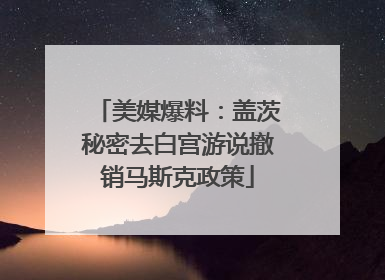 美媒爆料：盖茨秘密去白宫游说撤销马斯克政策