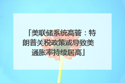 美联储系统高管：特朗普关税政策或导致美通胀率持续居高