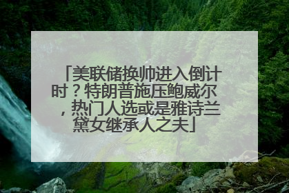美联储换帅进入倒计时？特朗普施压鲍威尔，热门人选或是雅诗兰黛女继承人之夫