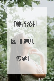 粽香沁社区 非遗共传承