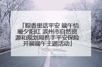 粽香里话平安 端午情暖夕阳红 滨州市自然资源和规划局携手平安保险开展端午主题活动