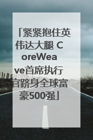 紧紧抱住英伟达大腿 CoreWeave首席执行官跻身全球富豪500强
