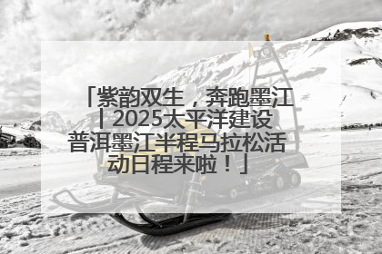 紫韵双生，奔跑墨江丨2025太平洋建设普洱墨江半程马拉松活动日程来啦！