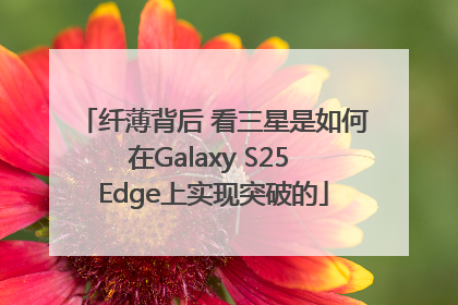 纤薄背后 看三星是如何在Galaxy S25 Edge上实现突破的