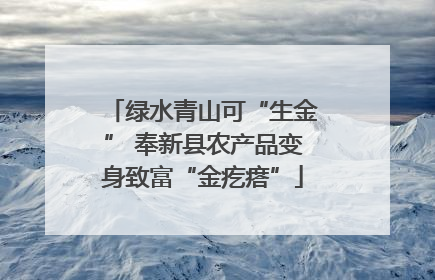 绿水青山可“生金” 奉新县农产品变身致富“金疙瘩”