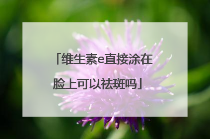 维生素e直接涂在脸上可以祛斑吗