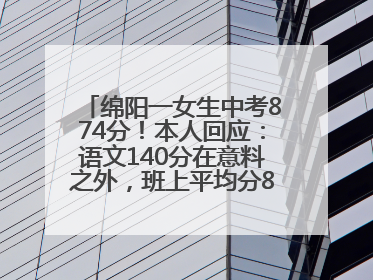 绵阳一女生中考874分！本人回应：语文140分在意料之外，班上平均分845分以上