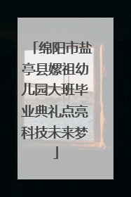 绵阳市盐亭县嫘祖幼儿园大班毕业典礼点亮科技未来梦