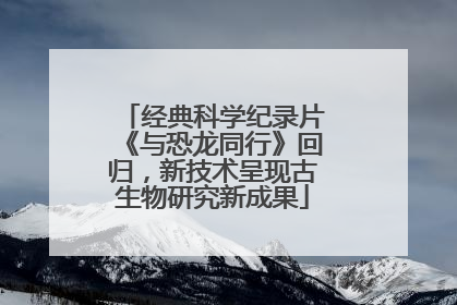 经典科学纪录片《与恐龙同行》回归，新技术呈现古生物研究新成果