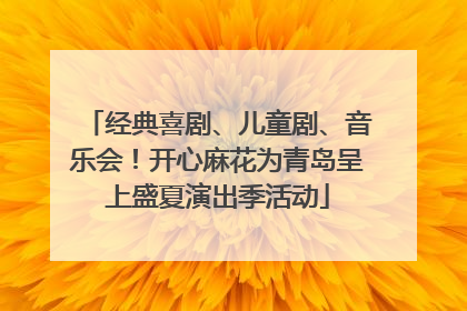 经典喜剧、儿童剧、音乐会！开心麻花为青岛呈上盛夏演出季活动