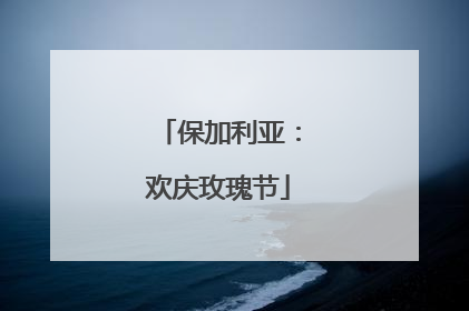 保加利亚：欢庆玫瑰节