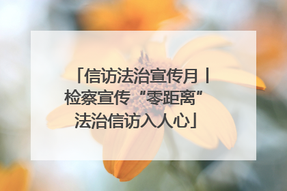 信访法治宣传月丨检察宣传“零距离” 法治信访入人心