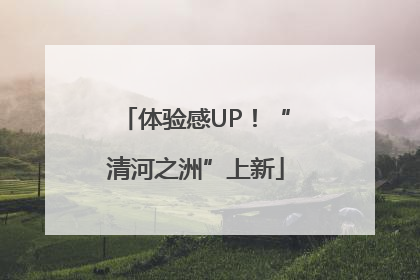 体验感UP！“清河之洲”上新