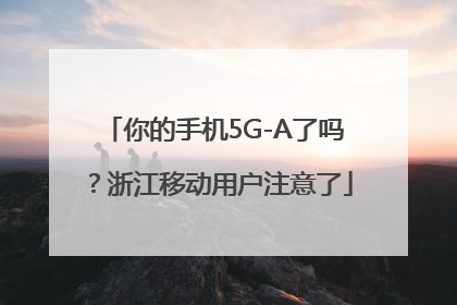 你的手机5G-A了吗？浙江移动用户注意了