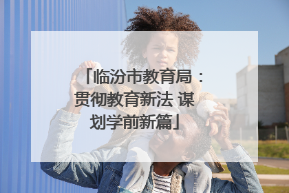 临汾市教育局：贯彻教育新法 谋划学前新篇