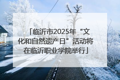 临沂市2025年“文化和自然遗产日”活动将在临沂职业学院举行