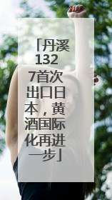丹溪1327首次出口日本，黄酒国际化再进一步
