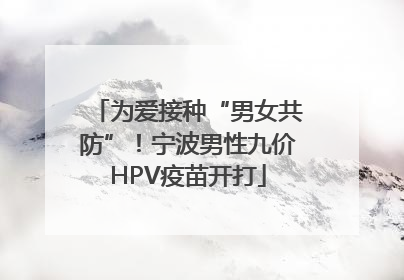 为爱接种“男女共防”！宁波男性九价HPV疫苗开打