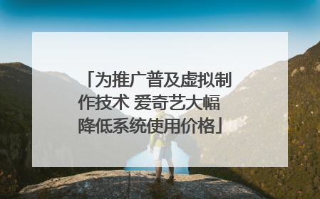 为推广普及虚拟制作技术 爱奇艺大幅降低系统使用价格