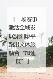一场赛事激活全域发展沈阳康平跑出文体旅融合“加速度”