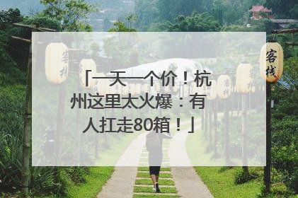 一天一个价！杭州这里太火爆：有人扛走80箱！