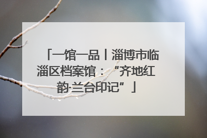 一馆一品丨淄博市临淄区档案馆：“齐地红韵·兰台印记”
