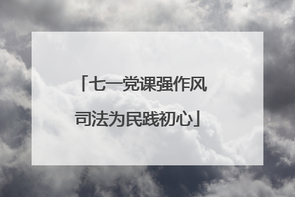 七一党课强作风 司法为民践初心