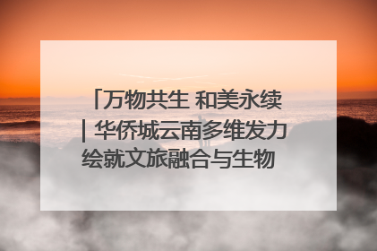 万物共生 和美永续｜华侨城云南多维发力 绘就文旅融合与生物多样性保护新图景
