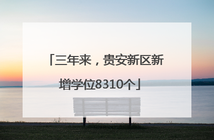 三年来，贵安新区新增学位8310个