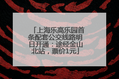上海乐高乐园首条配套公交线路明日开通：途经金山北站，票价1元