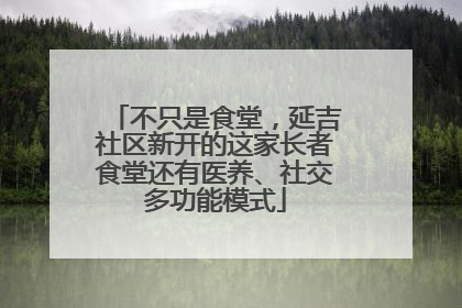 不只是食堂，延吉社区新开的这家长者食堂还有医养、社交多功能模式