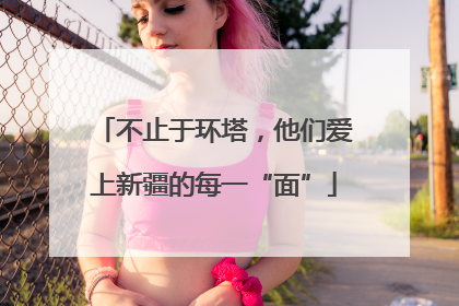 不止于环塔，他们爱上新疆的每一“面”