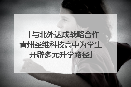 与北外达成战略合作 青州圣维科技高中为学生开辟多元升学路径