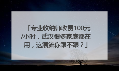 专业收纳师收费100元/小时，武汉很多家庭都在用，这潮流你跟不跟？