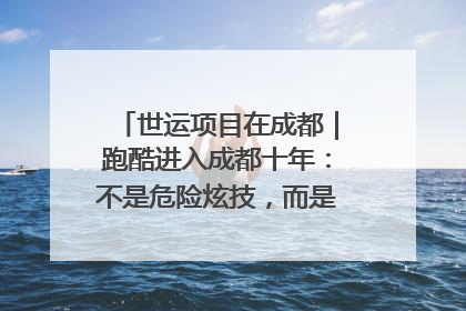 世运项目在成都｜跑酷进入成都十年：不是危险炫技，而是教会人自救