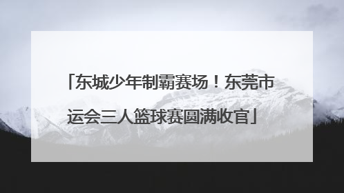 东城少年制霸赛场！东莞市运会三人篮球赛圆满收官