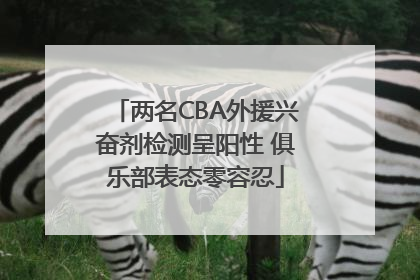 两名CBA外援兴奋剂检测呈阳性 俱乐部表态零容忍