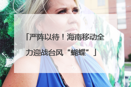 严阵以待！海南移动全力迎战台风“蝴蝶”