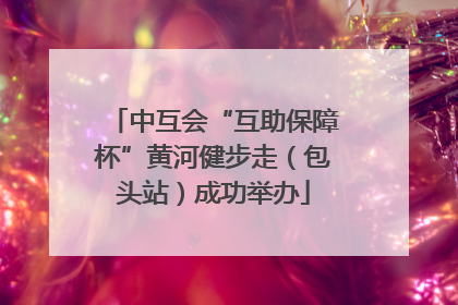 中互会“互助保障杯”黄河健步走（包头站）成功举办