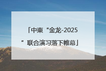 中柬“金龙-2025”联合演习落下帷幕