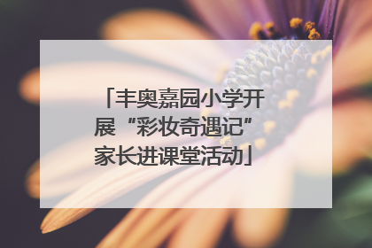 丰奥嘉园小学开展“彩妆奇遇记”家长进课堂活动