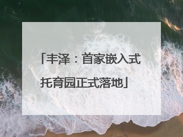 丰泽：首家嵌入式托育园正式落地