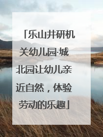 乐山井研机关幼儿园·城北园让幼儿亲近自然，体验劳动的乐趣