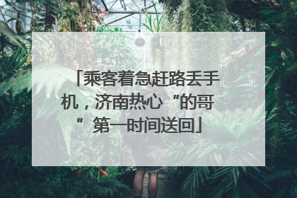 乘客着急赶路丢手机，济南热心“的哥”第一时间送回