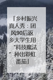乡村振兴真人秀：团风90后返乡大学生用“科技魔法”种出彩虹番茄