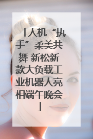 人机“执手”柔美共舞 新松新款大负载工业机器人亮相端午晚会