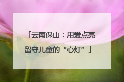 云南保山：用爱点亮留守儿童的“心灯”
