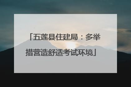 五莲县住建局：多举措营造舒适考试环境
